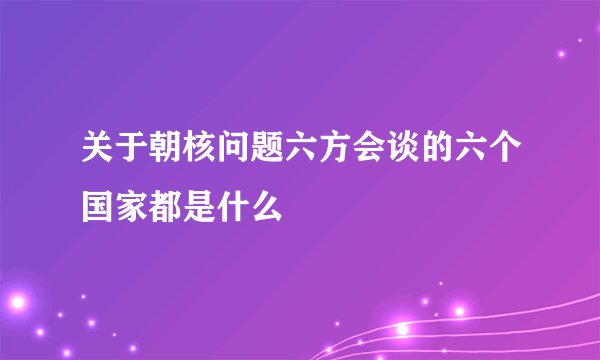 关于朝核问题六方会谈的六个国家都是什么