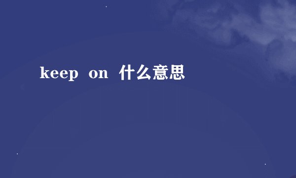 keep  on  什么意思
