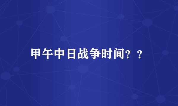 甲午中日战争时间？？