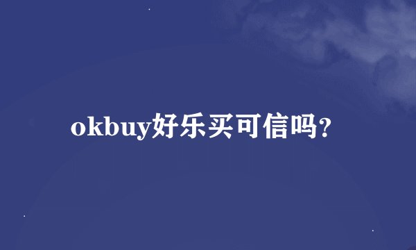 okbuy好乐买可信吗？