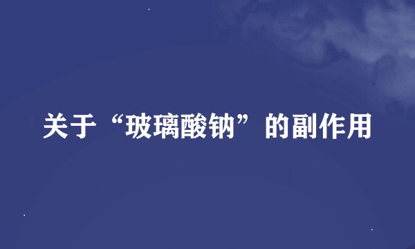 关于“玻璃酸钠”的副作用