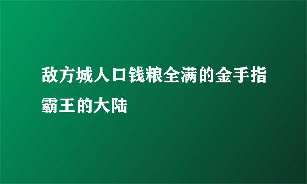 敌方城人口钱粮全满的金手指霸王的大陆