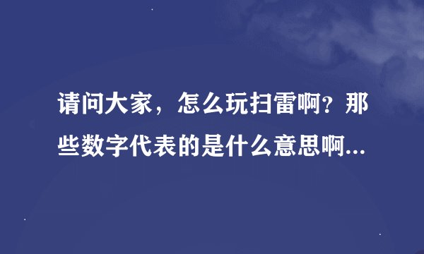 请问大家，怎么玩扫雷啊？那些数字代表的是什么意思啊？急需扫雷高手指点一下！