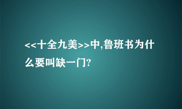 <<十全九美>>中,鲁班书为什么要叫缺一门?