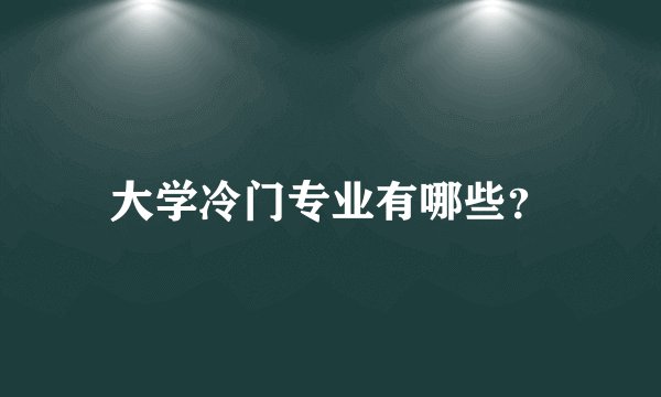 大学冷门专业有哪些？
