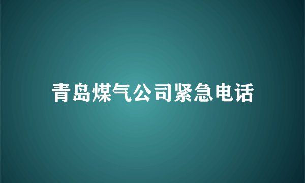 青岛煤气公司紧急电话