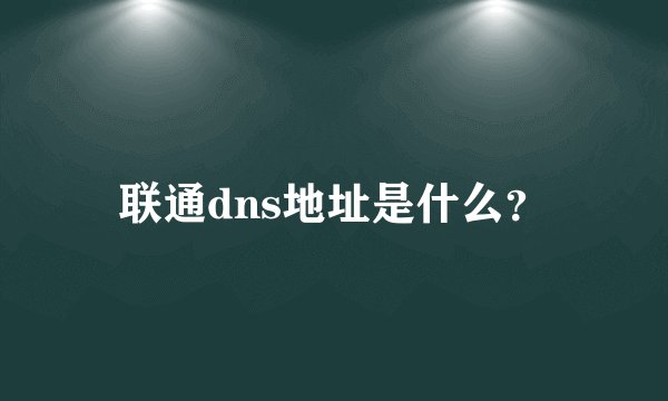 联通dns地址是什么？