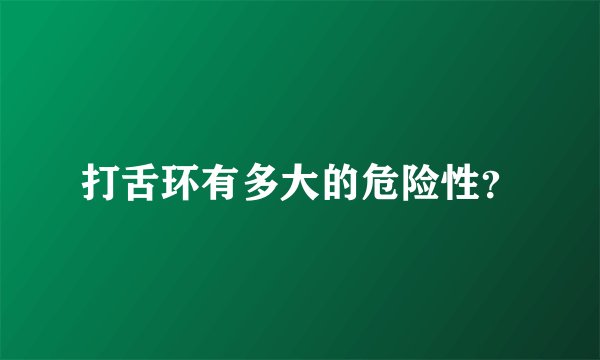 打舌环有多大的危险性？