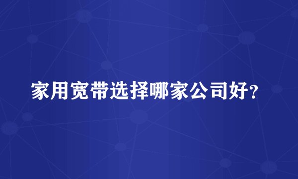 家用宽带选择哪家公司好？