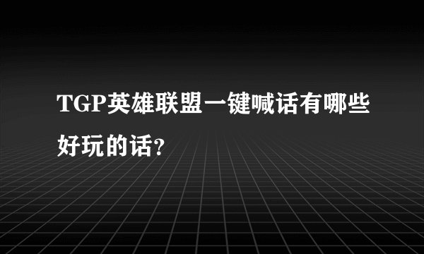 TGP英雄联盟一键喊话有哪些好玩的话？
