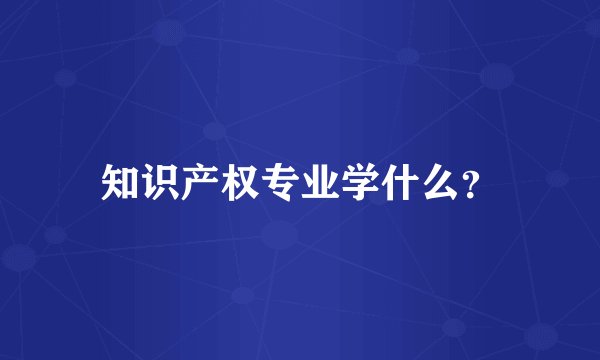知识产权专业学什么？