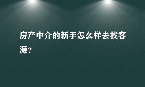 房产中介的新手怎么样去找客源？