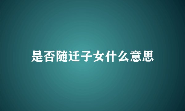 是否随迁子女什么意思