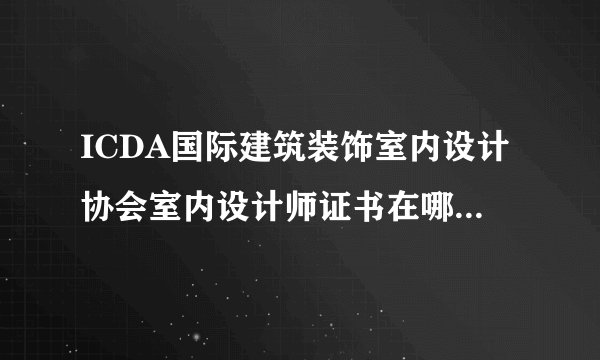 ICDA国际建筑装饰室内设计协会室内设计师证书在哪里报名？