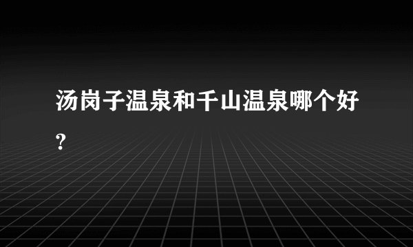 汤岗子温泉和千山温泉哪个好?