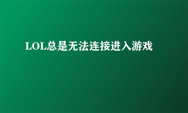LOL总是无法连接进入游戏