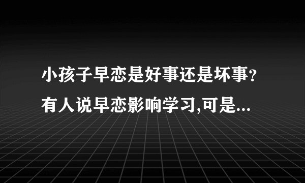 小孩子早恋是好事还是坏事？有人说早恋影响学习,可是恋爱的学生成绩都很好啊