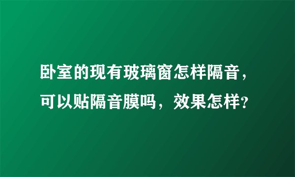 卧室的现有玻璃窗怎样隔音，可以贴隔音膜吗，效果怎样？