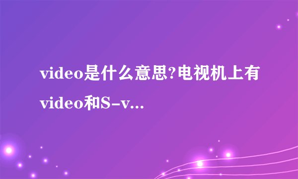 video是什么意思?电视机上有video和S-video接口，是不是支持播放视频文件？