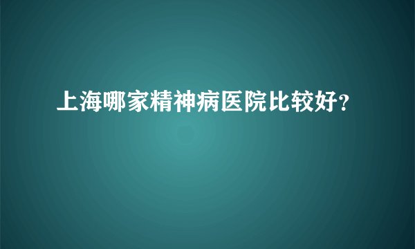 上海哪家精神病医院比较好？