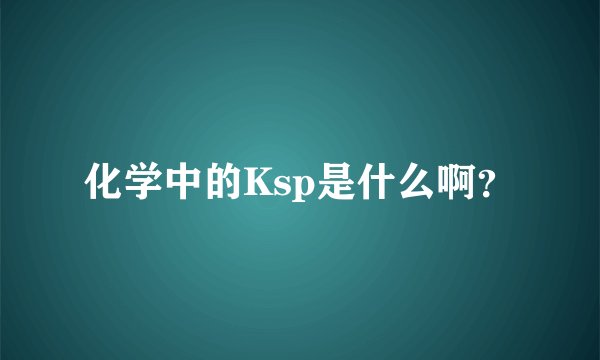化学中的Ksp是什么啊？