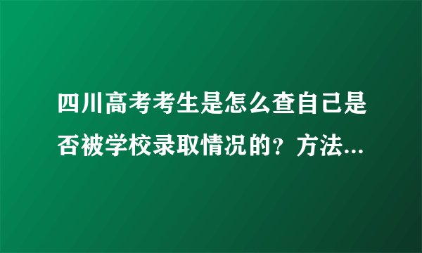 四川高考考生是怎么查自己是否被学校录取情况的？方法是什么？