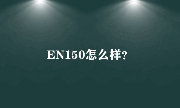 EN150怎么样？