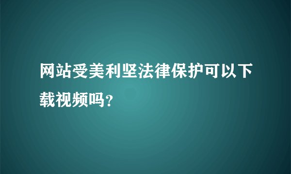 网站受美利坚法律保护可以下载视频吗？