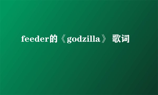 feeder的《godzilla》 歌词