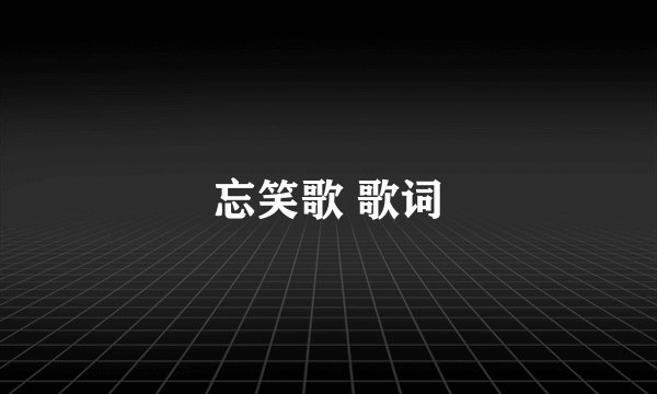 忘笑歌 歌词
