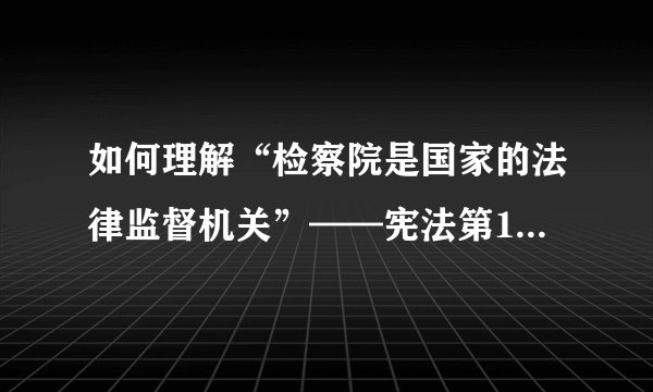 如何理解“检察院是国家的法律监督机关”——宪法第129条对于中国宪政体系的意义