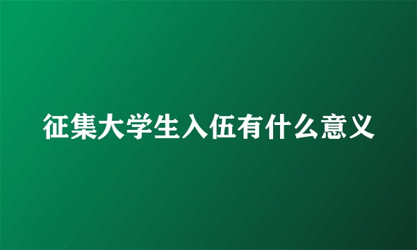 征集大学生入伍有什么意义