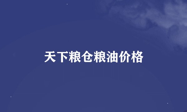天下粮仓粮油价格