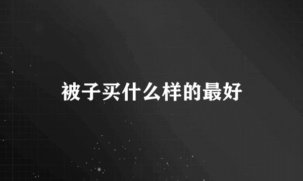 被子买什么样的最好