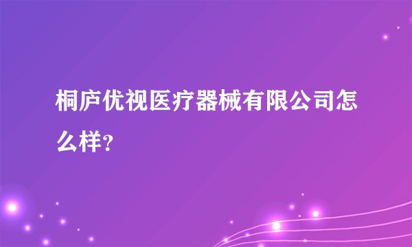桐庐优视医疗器械有限公司怎么样？