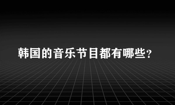 韩国的音乐节目都有哪些？