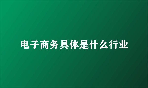 电子商务具体是什么行业