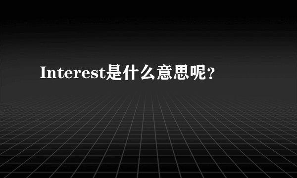 Interest是什么意思呢？
