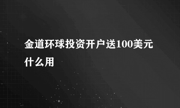 金道环球投资开户送100美元什么用