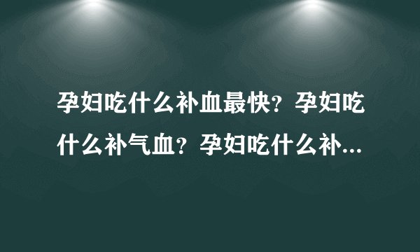 孕妇吃什么补血最快？孕妇吃什么补气血？孕妇吃什么补血效果最好最快？
