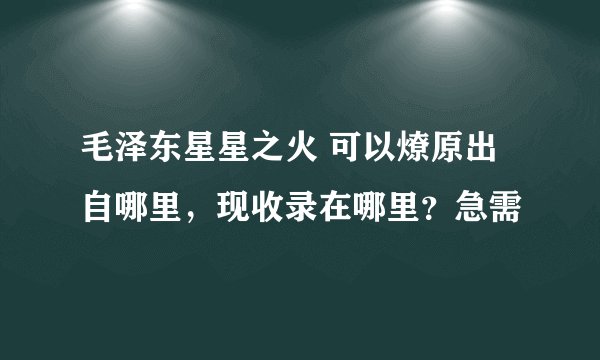毛泽东星星之火 可以燎原出自哪里，现收录在哪里？急需
