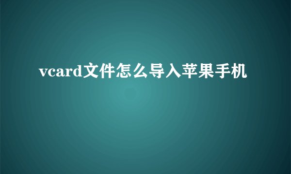 vcard文件怎么导入苹果手机