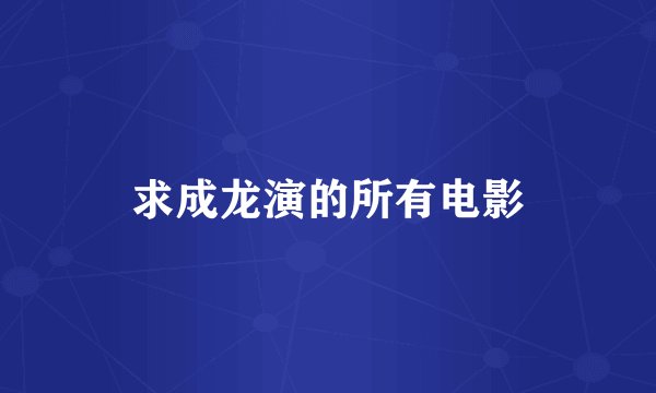 求成龙演的所有电影