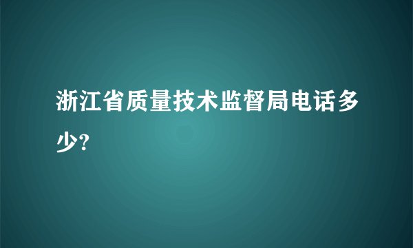 浙江省质量技术监督局电话多少?