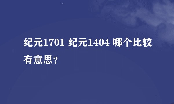 纪元1701 纪元1404 哪个比较有意思？