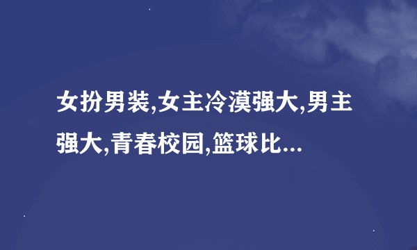 女扮男装,女主冷漠强大,男主强大,青春校园,篮球比赛,配合默契现代一女一男