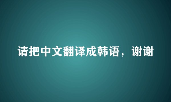 请把中文翻译成韩语，谢谢