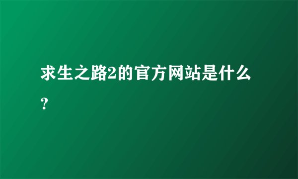 求生之路2的官方网站是什么？