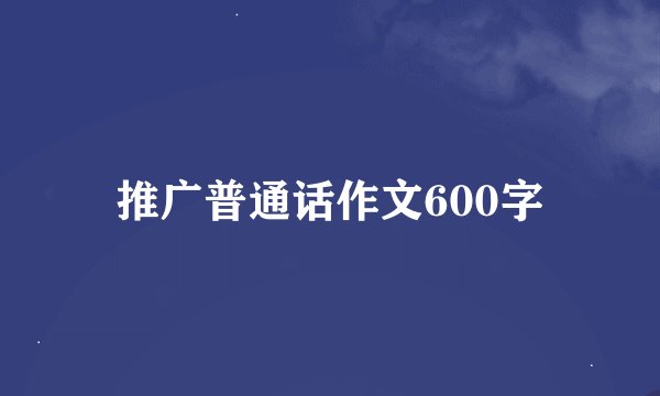 推广普通话作文600字