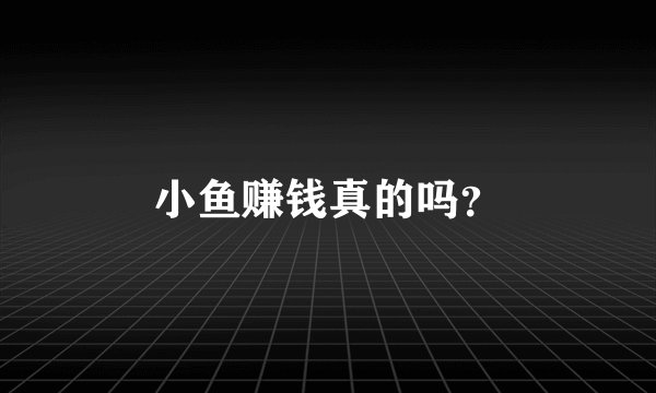小鱼赚钱真的吗？